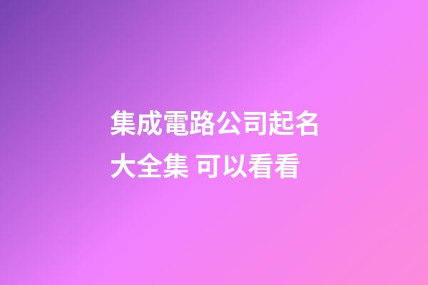 集成電路公司起名大全集 可以看看-第1張-公司起名-玄機派